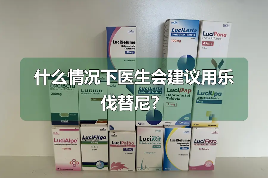 什么情况下医生会建议用乐伐替尼？