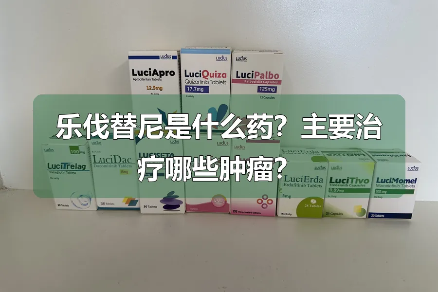 乐伐替尼是什么药？主要治疗哪些肿瘤？